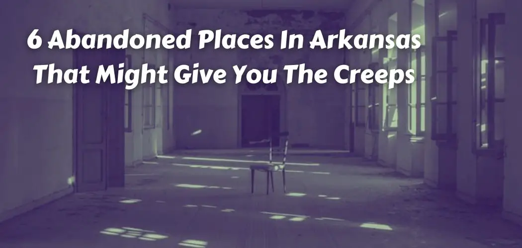 6 Abandoned Places In Arkansas That Might Give You The Creeps