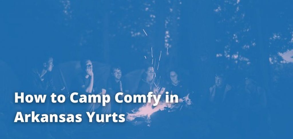 How to Camp Comfy in Arkansas Yurts