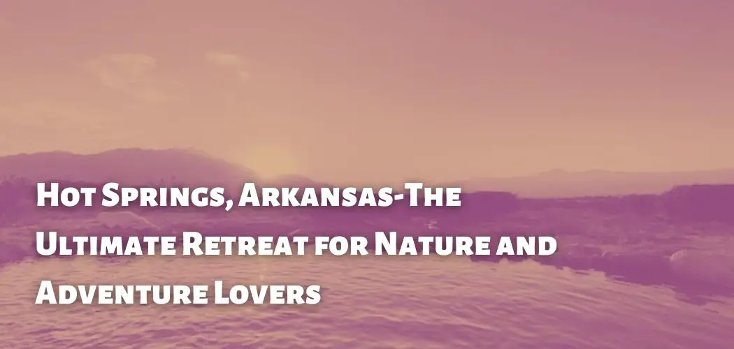 Hot Springs, Arkansas-The Ultimate Retreat for Nature and Adventure Lovers